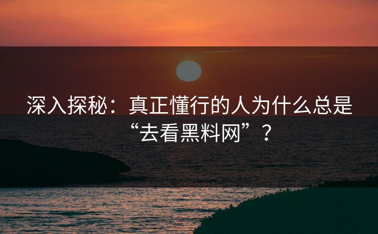 深入探秘：真正懂行的人为什么总是“去看黑料网”？