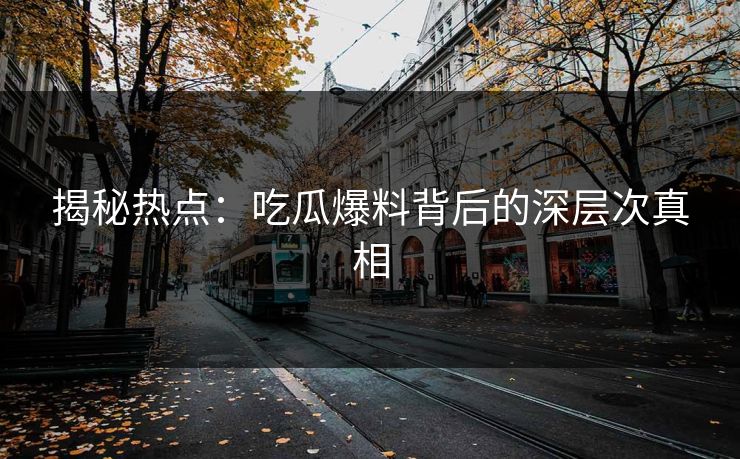 揭秘热点：吃瓜爆料背后的深层次真相