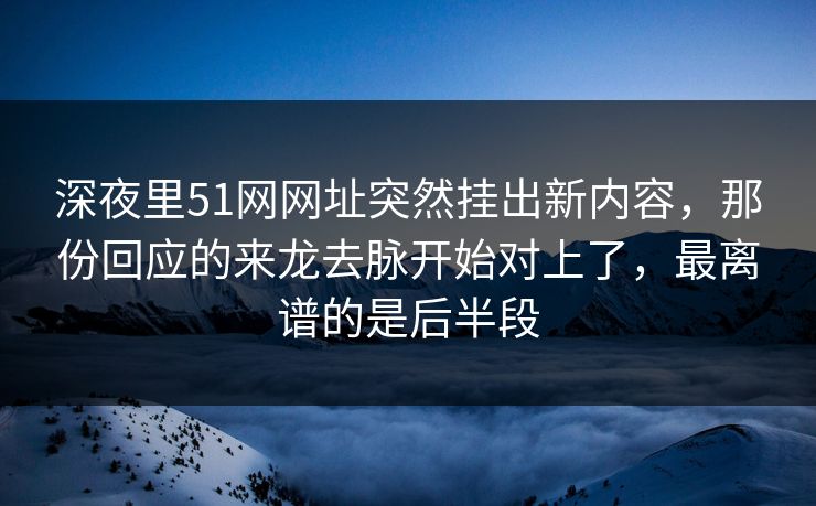 深夜里51网网址突然挂出新内容,那份回应的来龙去脉开始对上了,最离谱的是后半段 深夜里51网网址突然挂出新内容,那份回应的来龙去脉开始对上了,最离谱的是后半段